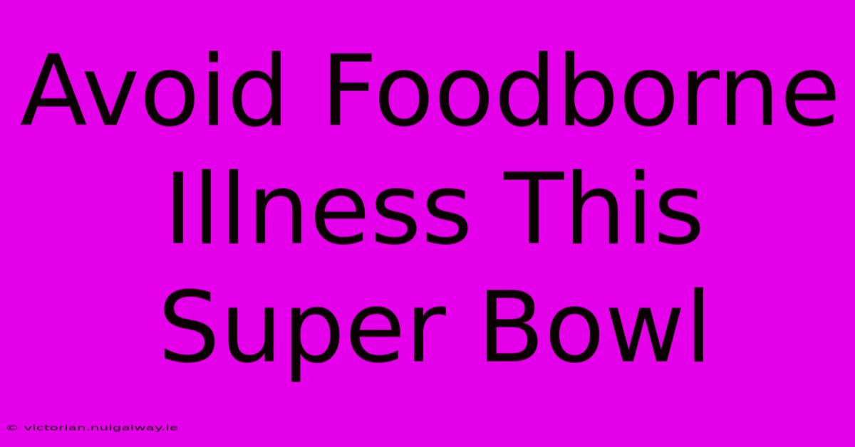 Avoid Foodborne Illness This Super Bowl