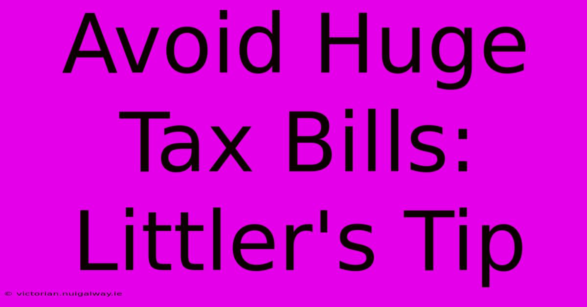 Avoid Huge Tax Bills: Littler's Tip