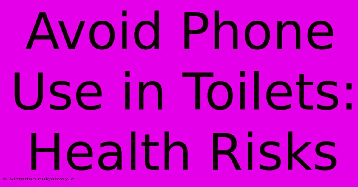 Avoid Phone Use In Toilets: Health Risks