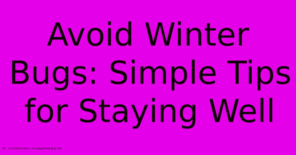 Avoid Winter Bugs: Simple Tips For Staying Well 