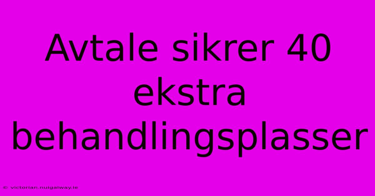 Avtale Sikrer 40 Ekstra Behandlingsplasser