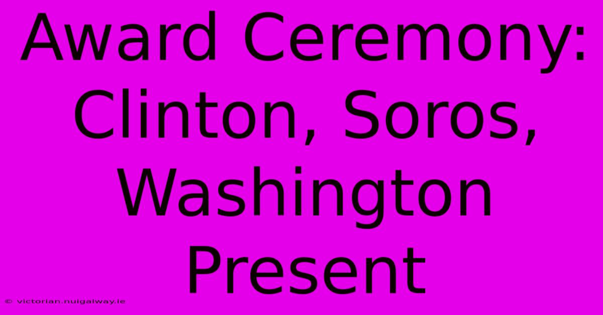 Award Ceremony: Clinton, Soros, Washington Present