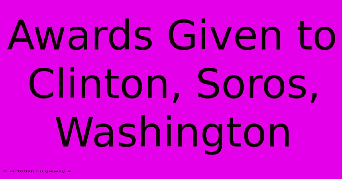 Awards Given To Clinton, Soros, Washington