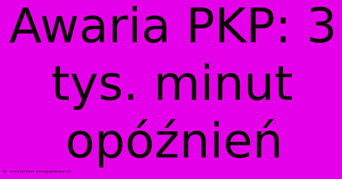 Awaria PKP: 3 Tys. Minut Opóźnień