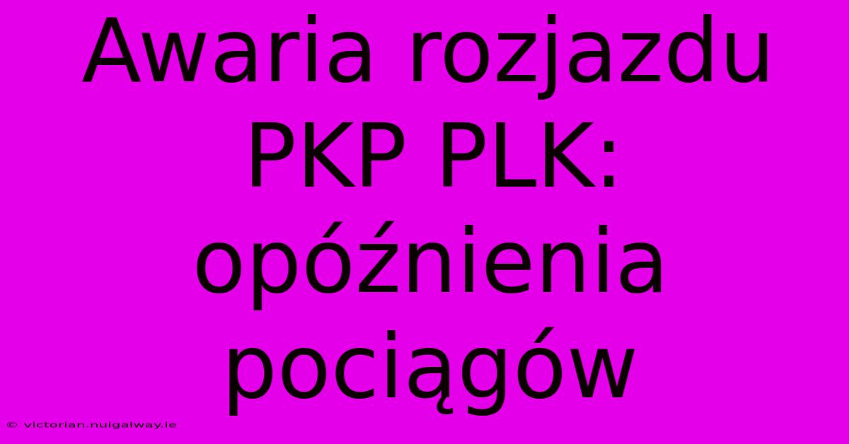 Awaria Rozjazdu PKP PLK: Opóźnienia Pociągów