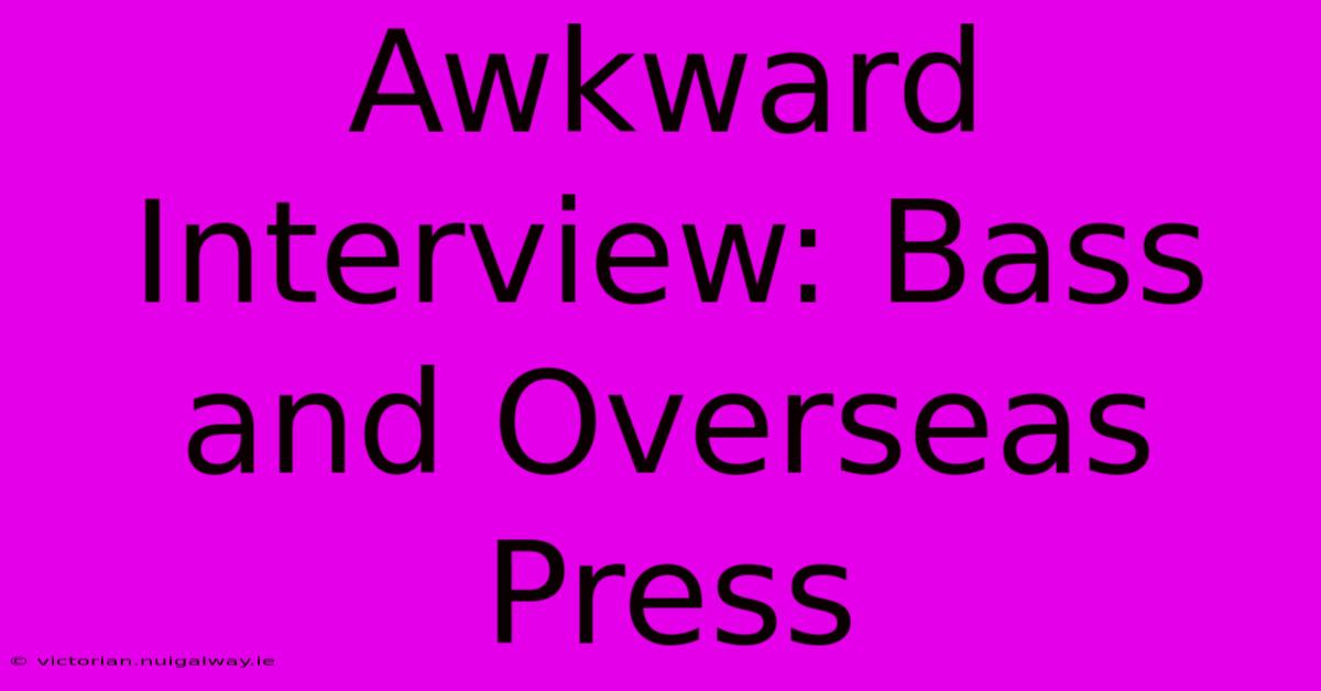 Awkward Interview: Bass And Overseas Press