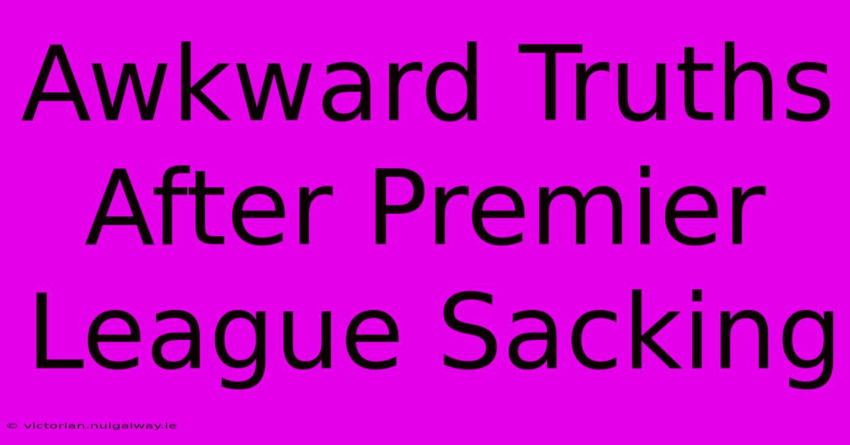 Awkward Truths After Premier League Sacking