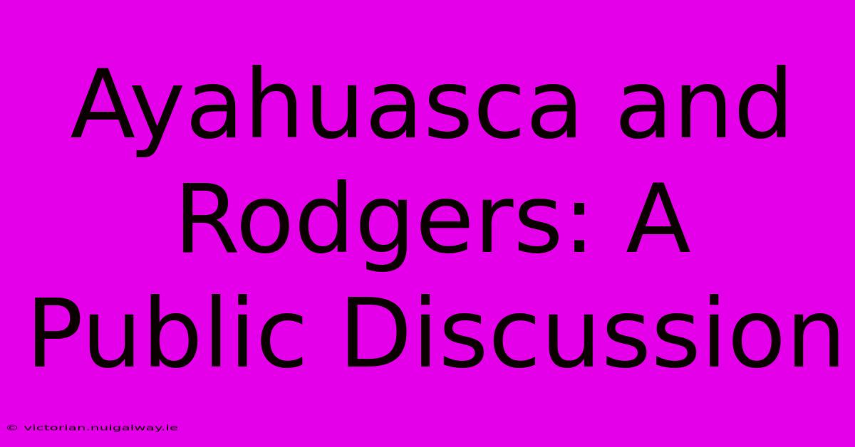 Ayahuasca And Rodgers: A Public Discussion