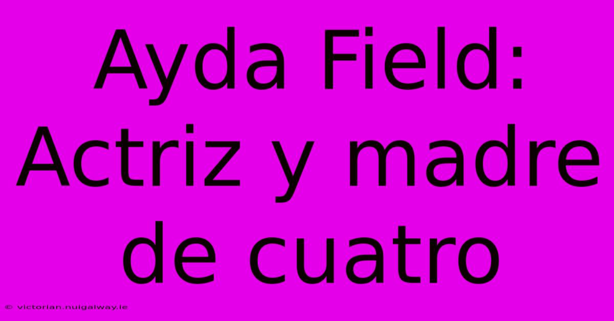 Ayda Field: Actriz Y Madre De Cuatro