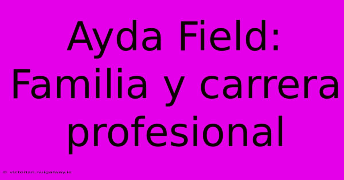 Ayda Field: Familia Y Carrera Profesional