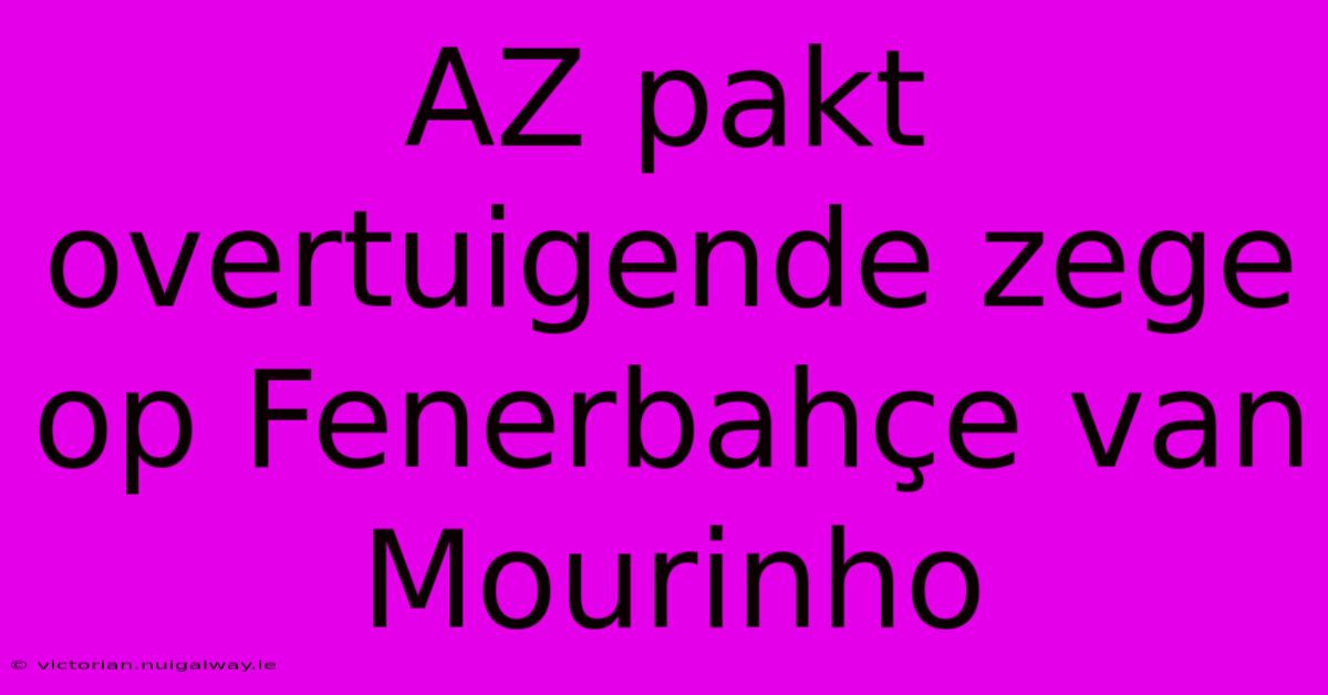 AZ Pakt Overtuigende Zege Op Fenerbahçe Van Mourinho