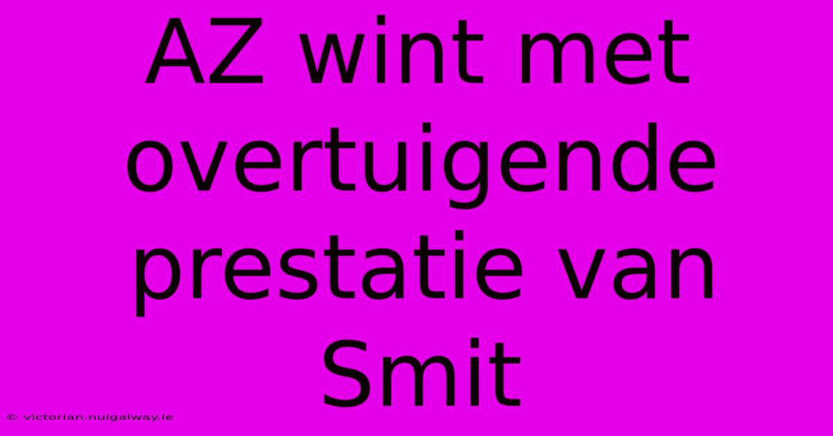 AZ Wint Met Overtuigende Prestatie Van Smit 