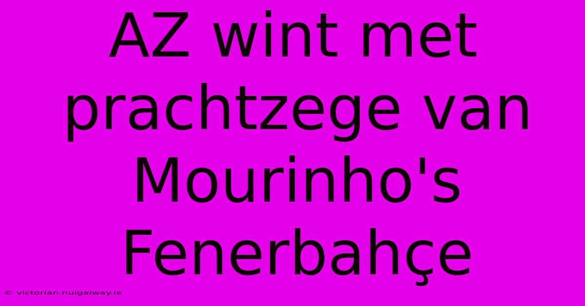 AZ Wint Met Prachtzege Van Mourinho's Fenerbahçe