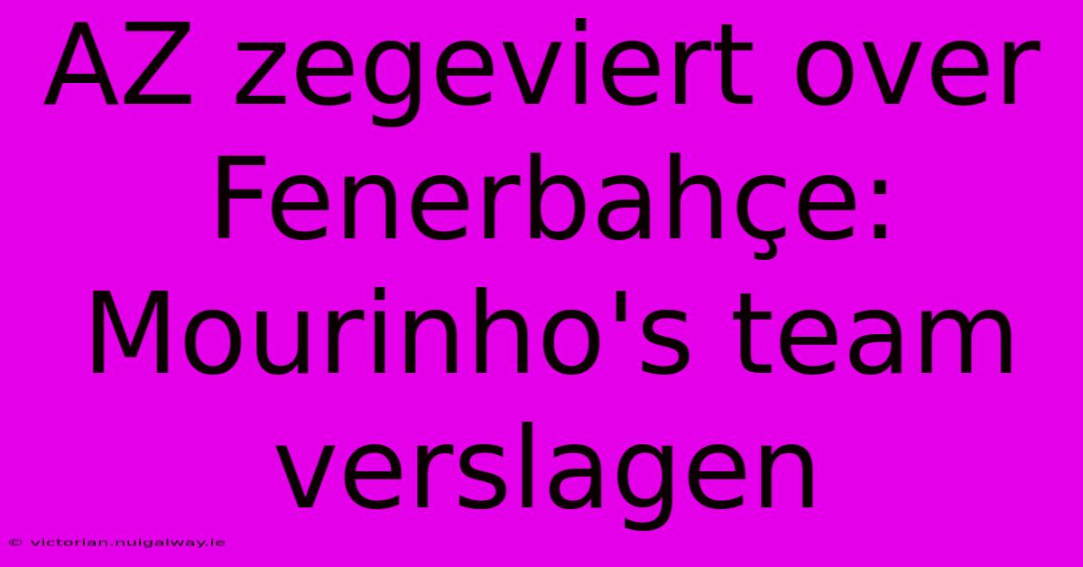 AZ Zegeviert Over Fenerbahçe: Mourinho's Team Verslagen 