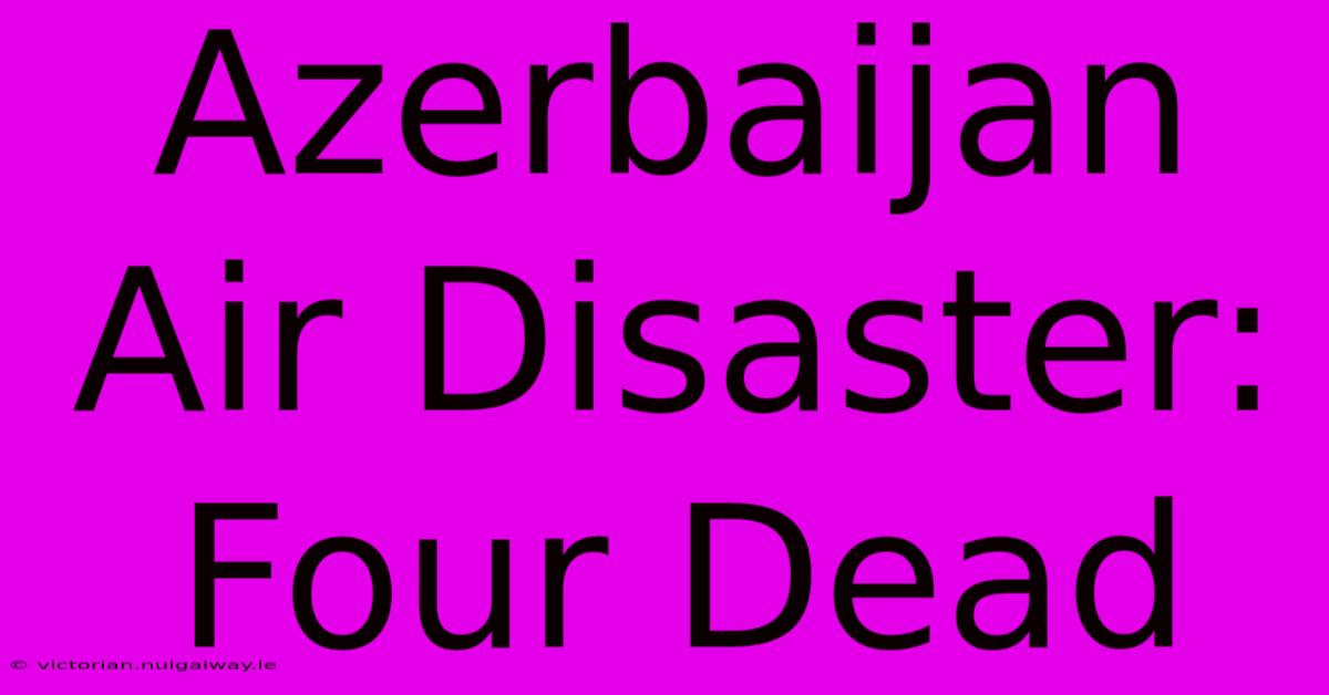 Azerbaijan Air Disaster: Four Dead