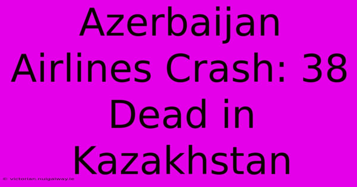 Azerbaijan Airlines Crash: 38 Dead In Kazakhstan