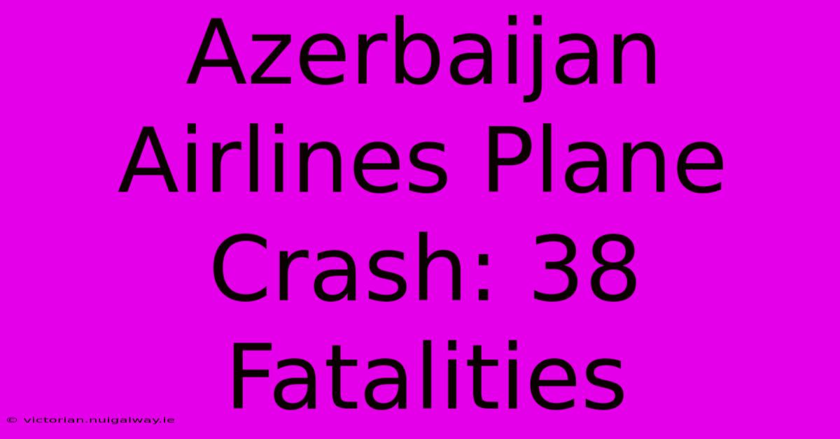 Azerbaijan Airlines Plane Crash: 38 Fatalities