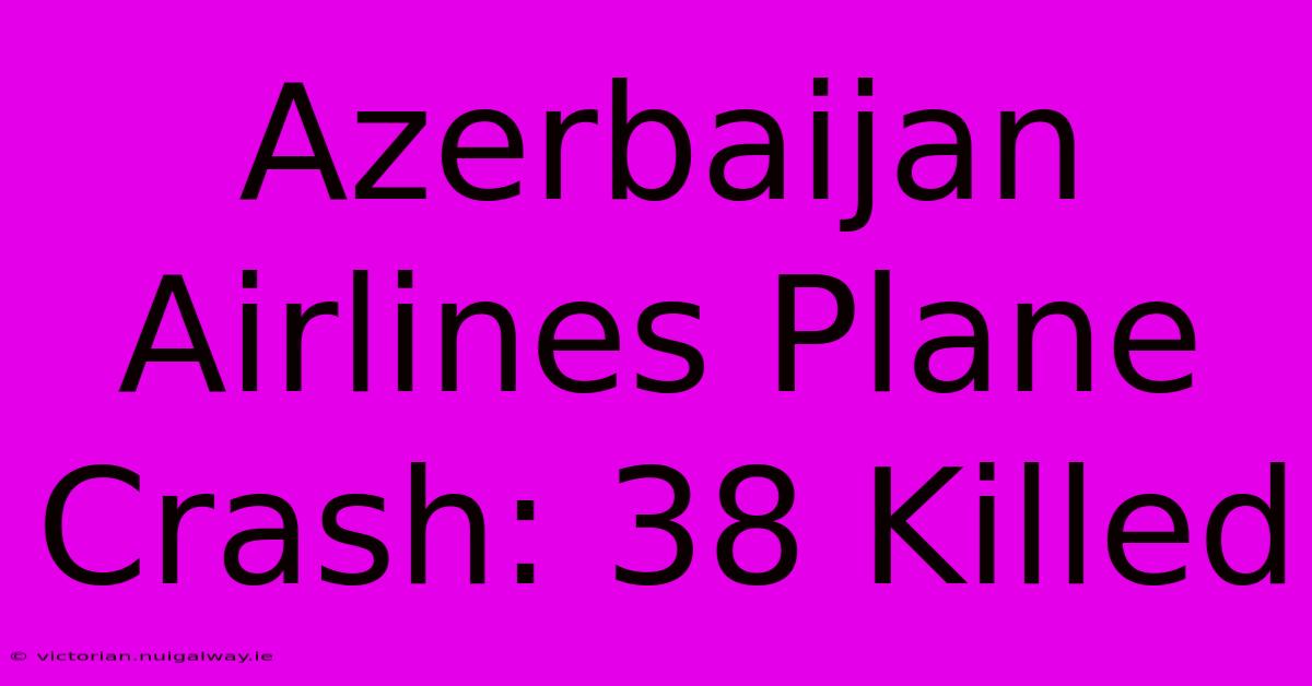 Azerbaijan Airlines Plane Crash: 38 Killed