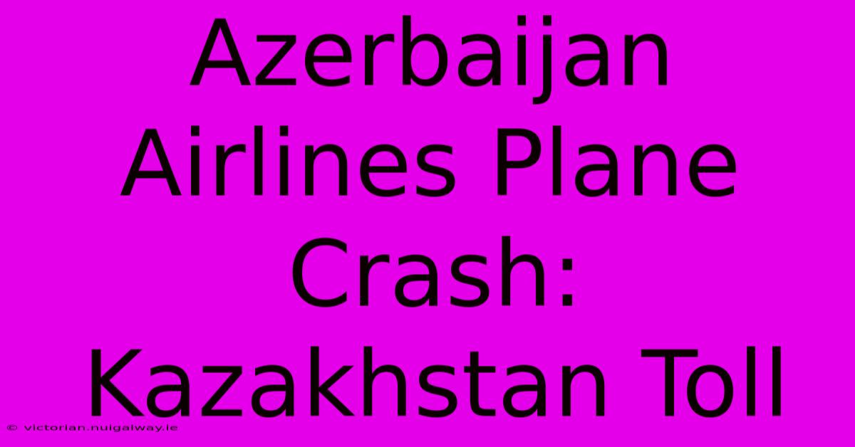 Azerbaijan Airlines Plane Crash: Kazakhstan Toll