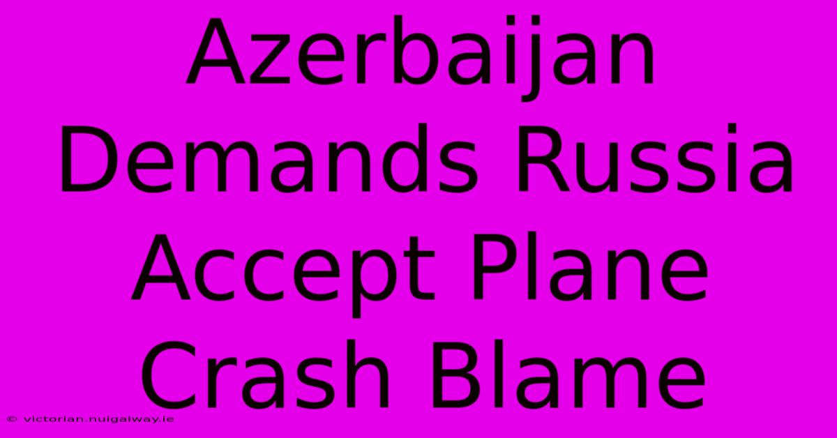 Azerbaijan Demands Russia Accept Plane Crash Blame