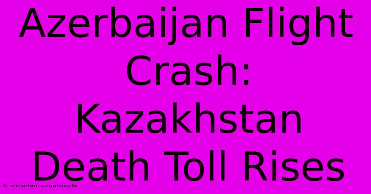 Azerbaijan Flight Crash: Kazakhstan Death Toll Rises