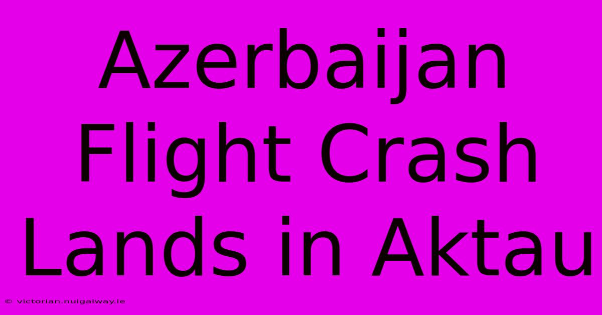 Azerbaijan Flight Crash Lands In Aktau