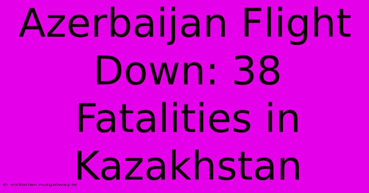 Azerbaijan Flight Down: 38 Fatalities In Kazakhstan