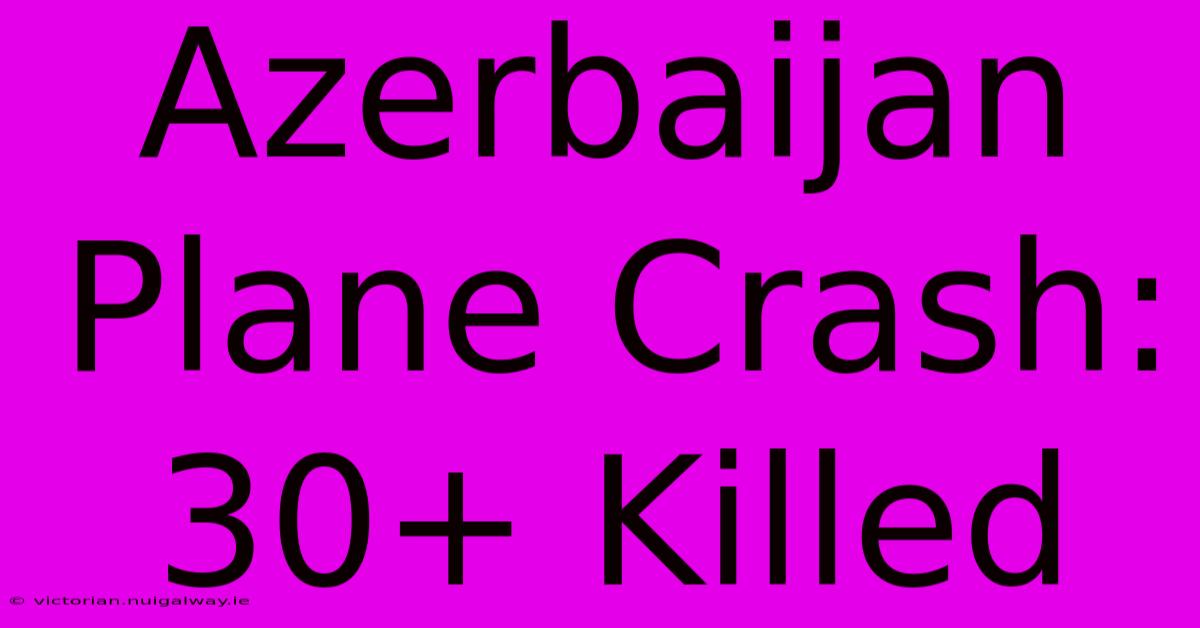 Azerbaijan Plane Crash: 30+ Killed