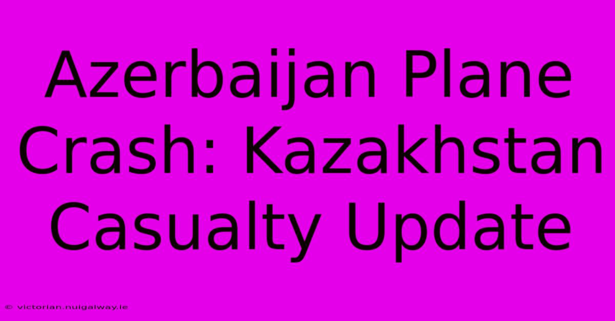 Azerbaijan Plane Crash: Kazakhstan Casualty Update