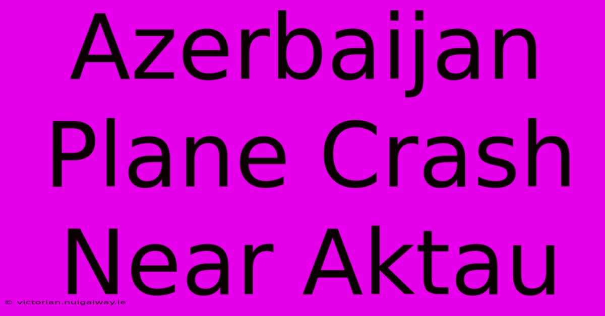 Azerbaijan Plane Crash Near Aktau