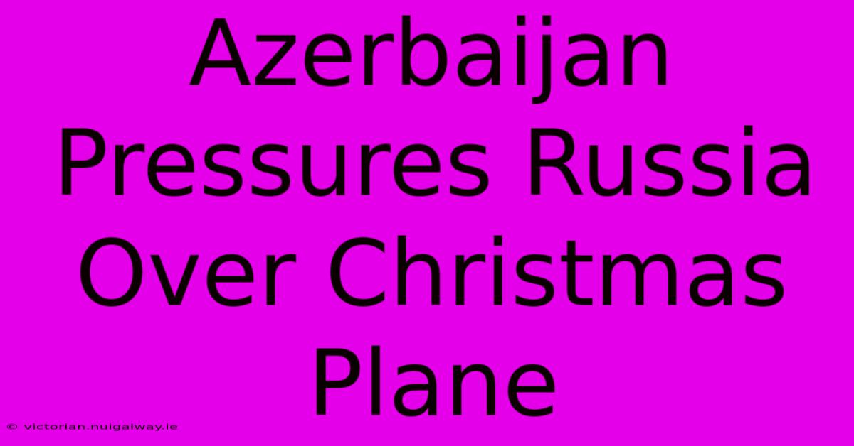 Azerbaijan Pressures Russia Over Christmas Plane