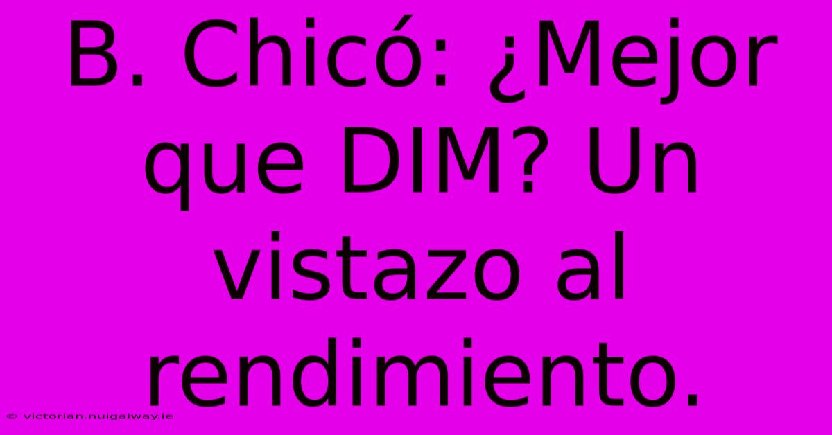 B. Chicó: ¿Mejor Que DIM? Un Vistazo Al Rendimiento.