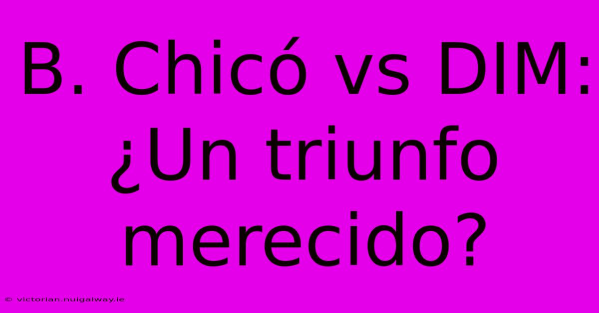 B. Chicó Vs DIM: ¿Un Triunfo Merecido?