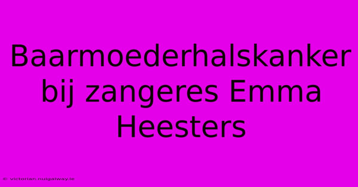 Baarmoederhalskanker Bij Zangeres Emma Heesters 