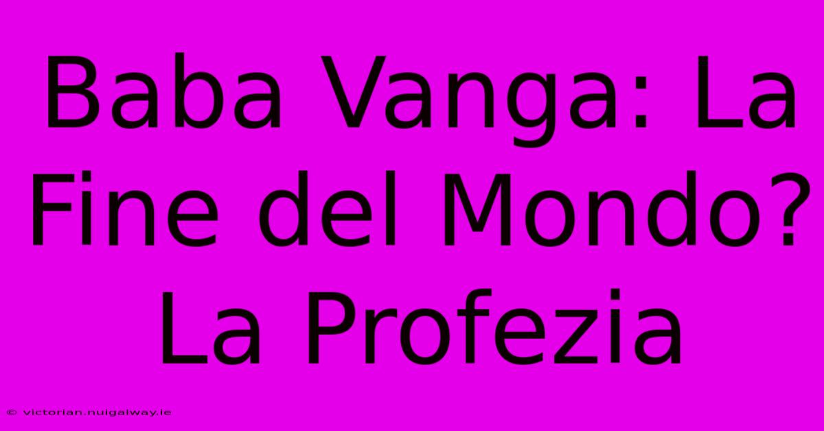 Baba Vanga: La Fine Del Mondo? La Profezia 