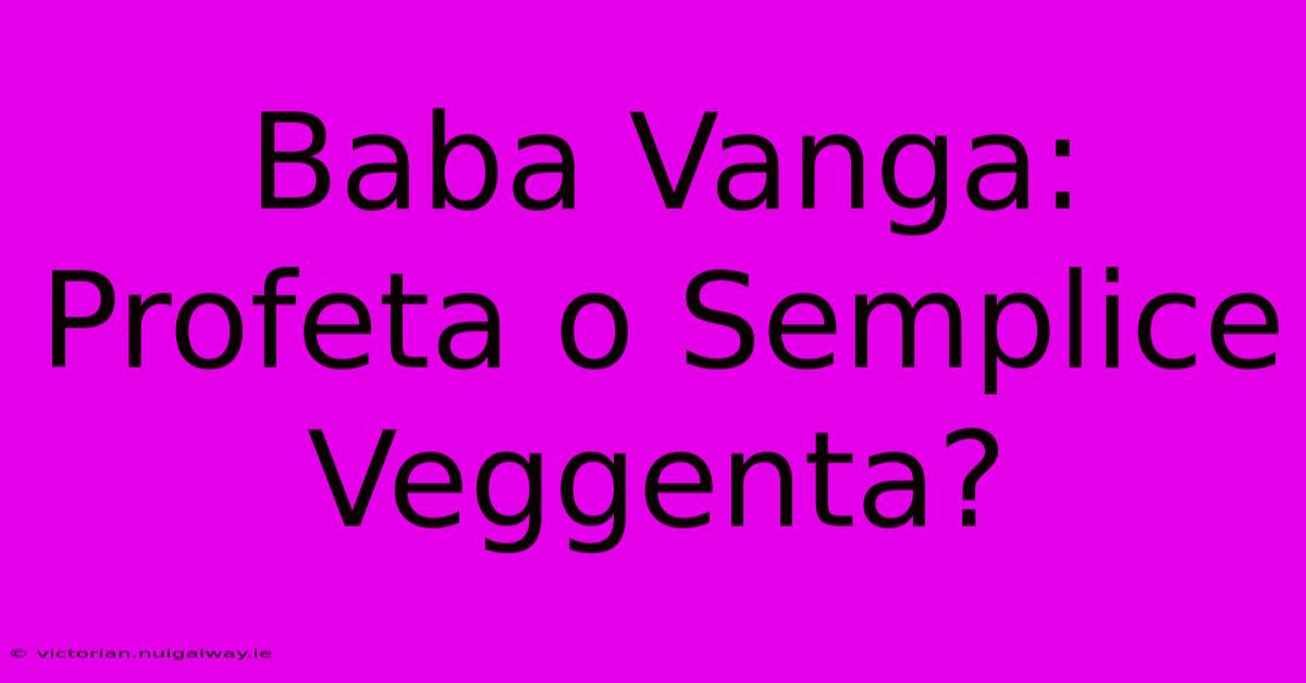 Baba Vanga: Profeta O Semplice Veggenta? 