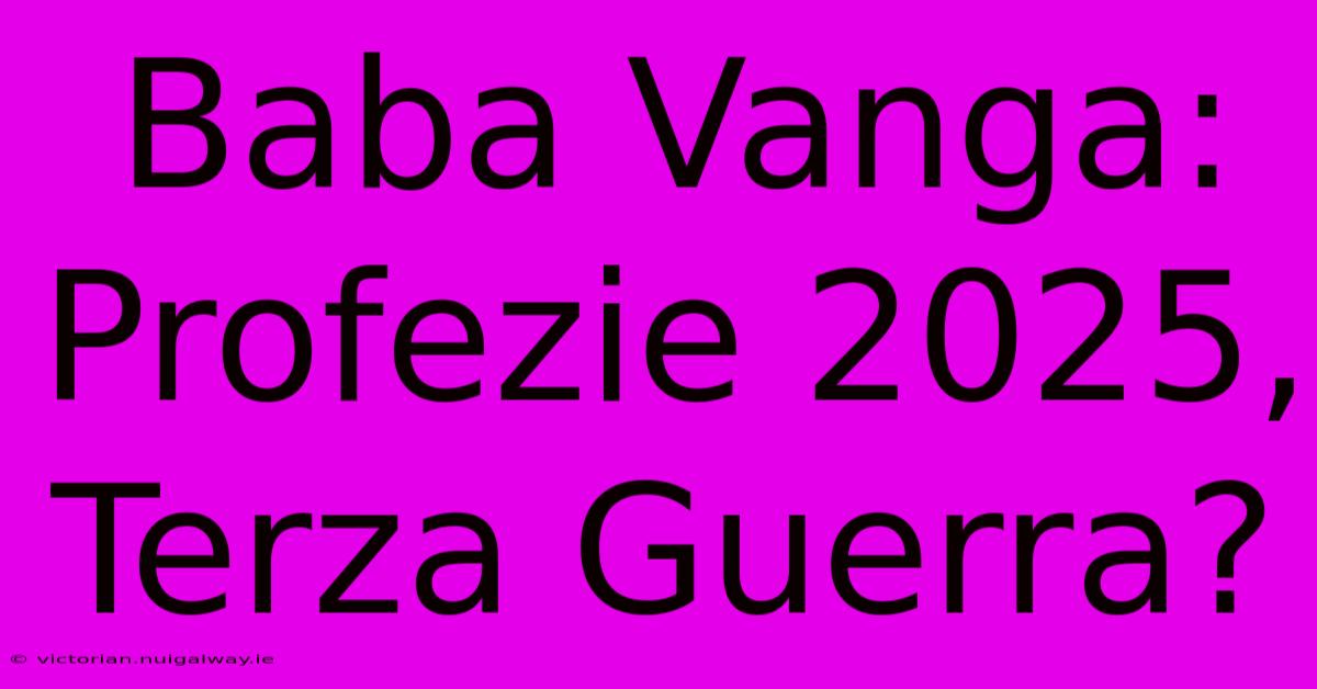 Baba Vanga: Profezie 2025, Terza Guerra?