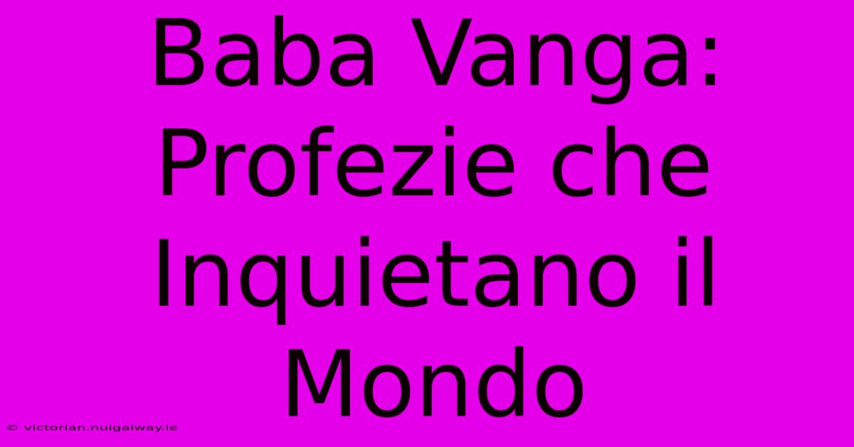 Baba Vanga: Profezie Che Inquietano Il Mondo