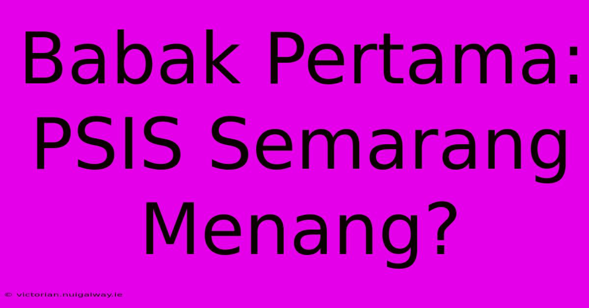 Babak Pertama: PSIS Semarang Menang?