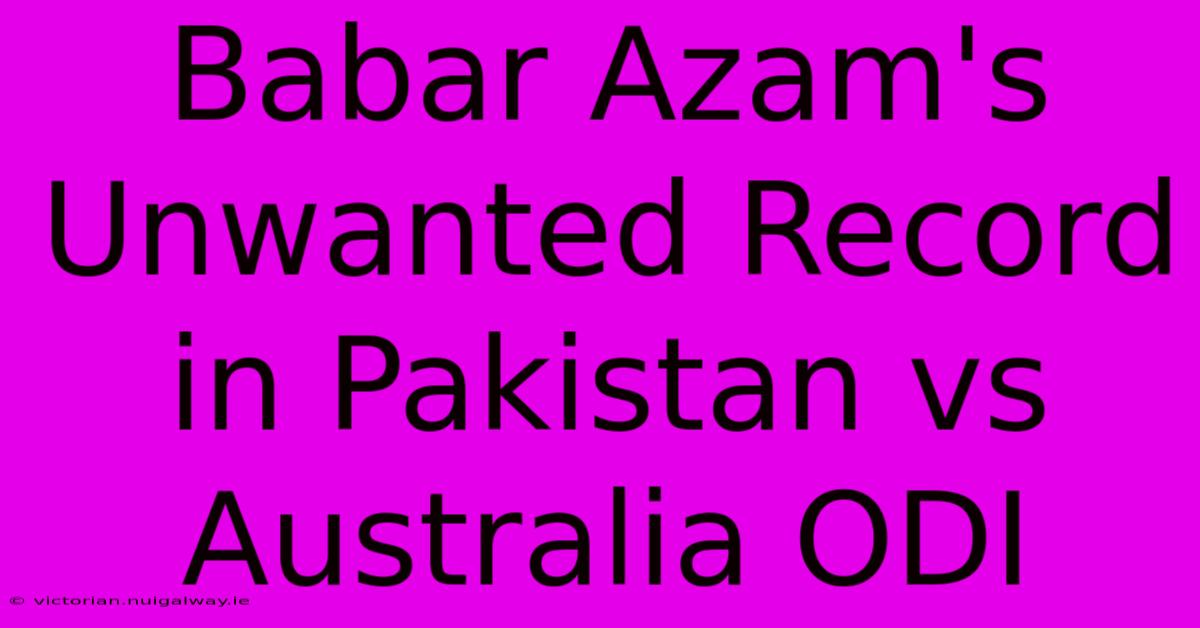 Babar Azam's Unwanted Record In Pakistan Vs Australia ODI