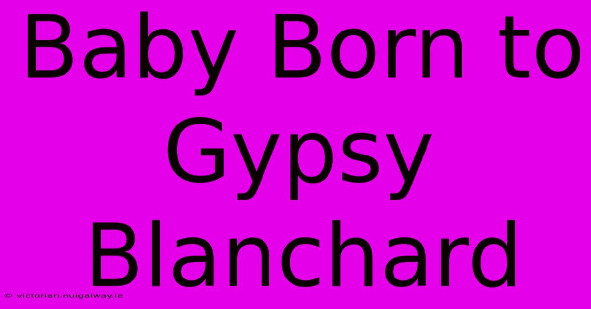 Baby Born To Gypsy Blanchard