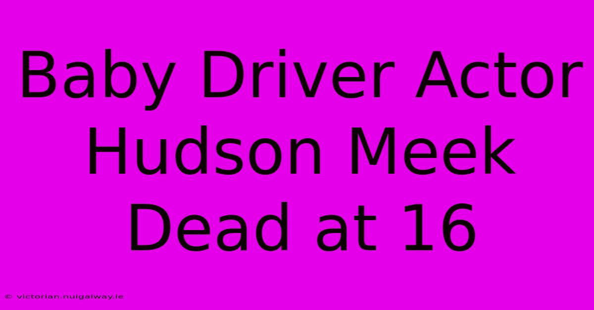 Baby Driver Actor Hudson Meek Dead At 16