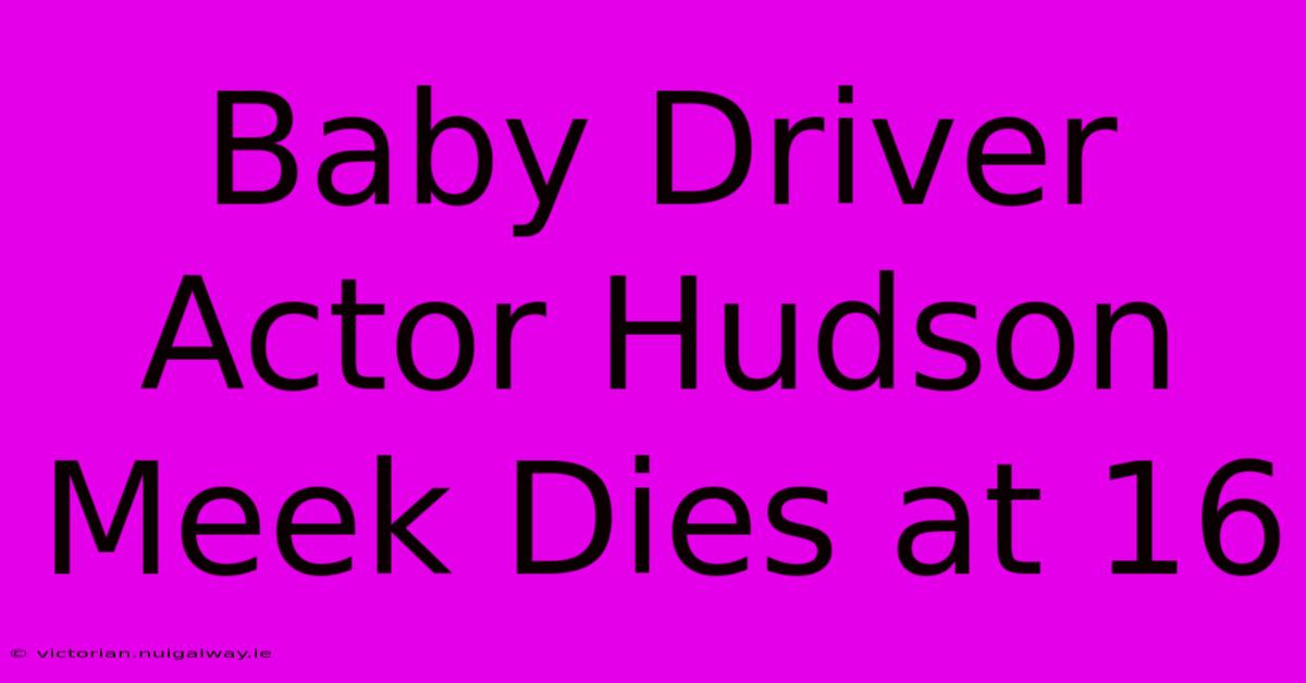 Baby Driver Actor Hudson Meek Dies At 16