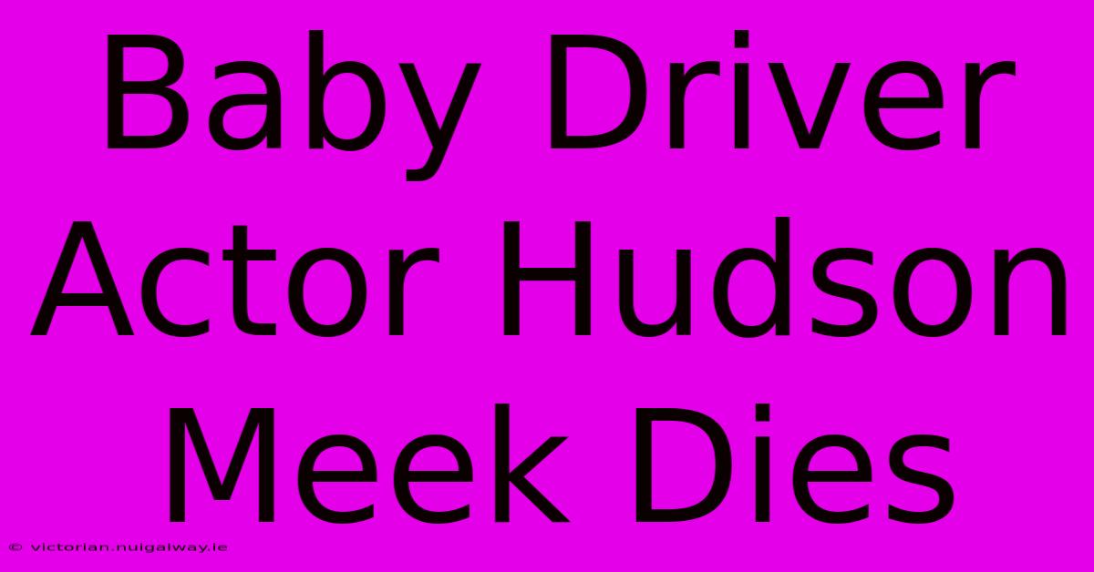 Baby Driver Actor Hudson Meek Dies