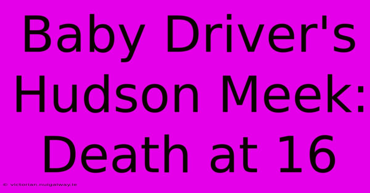 Baby Driver's Hudson Meek: Death At 16