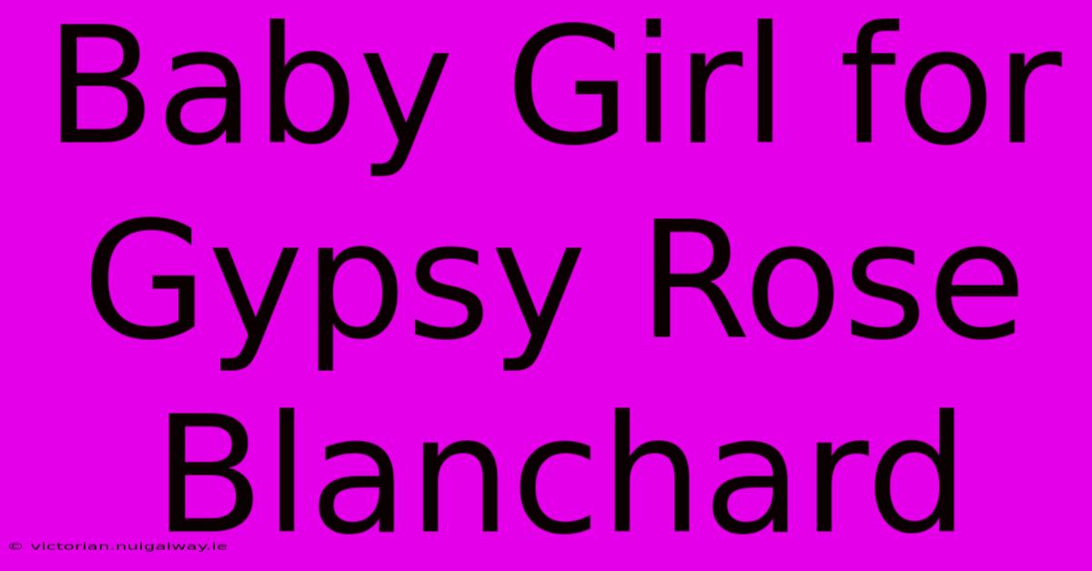 Baby Girl For Gypsy Rose Blanchard