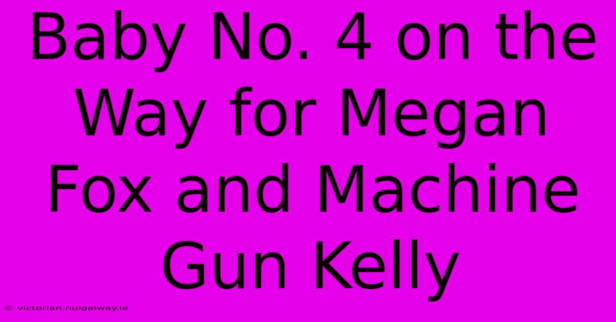 Baby No. 4 On The Way For Megan Fox And Machine Gun Kelly 