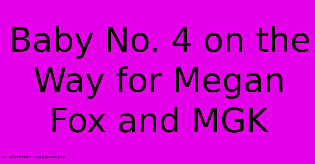 Baby No. 4 On The Way For Megan Fox And MGK 