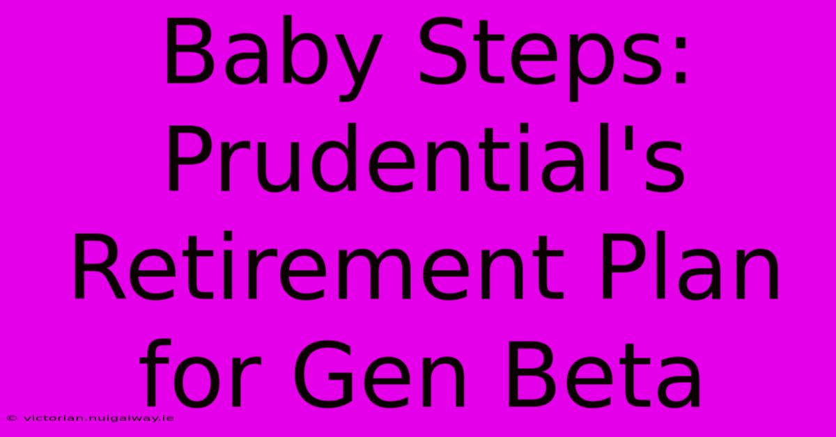 Baby Steps: Prudential's Retirement Plan For Gen Beta