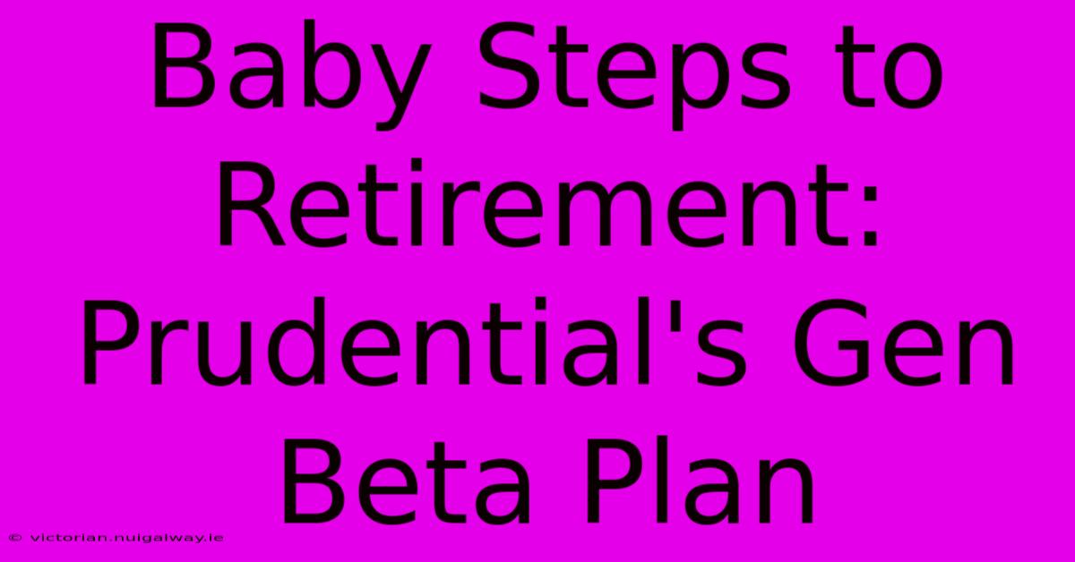 Baby Steps To Retirement: Prudential's Gen Beta Plan